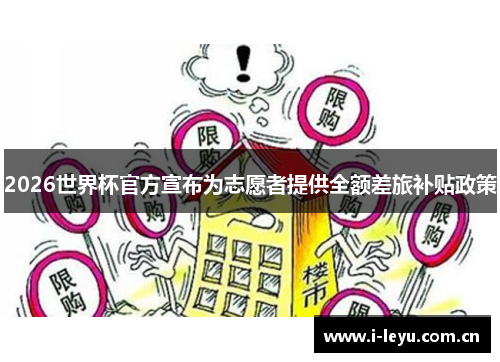 2026世界杯官方宣布为志愿者提供全额差旅补贴政策