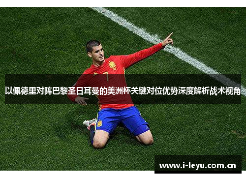 以佩德里对阵巴黎圣日耳曼的美洲杯关键对位优势深度解析战术视角